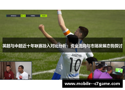英超与中超近十年联赛投入对比分析：资金流向与市场发展态势探讨