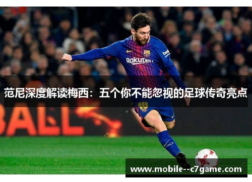 范尼深度解读梅西：五个你不能忽视的足球传奇亮点