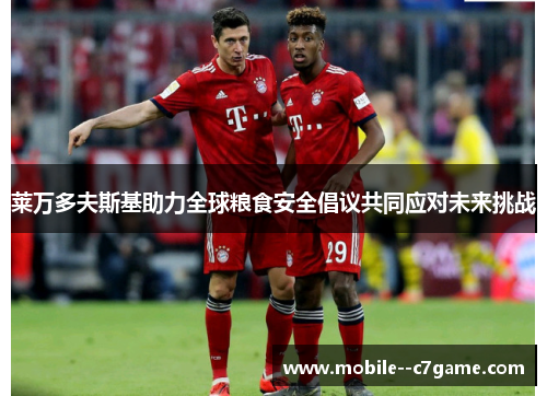 莱万多夫斯基助力全球粮食安全倡议共同应对未来挑战