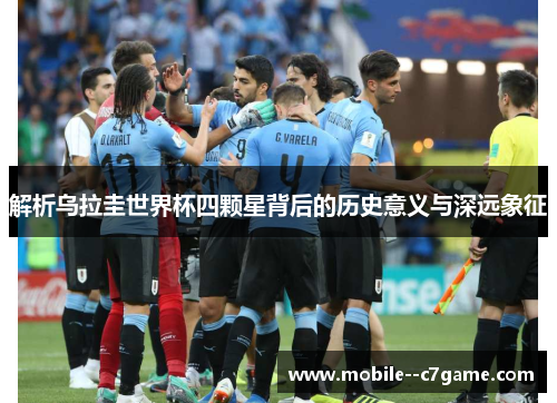 解析乌拉圭世界杯四颗星背后的历史意义与深远象征