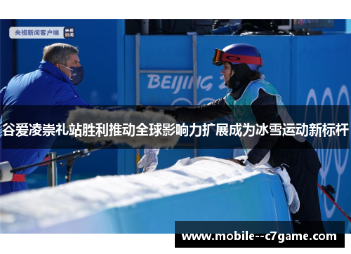 谷爱凌崇礼站胜利推动全球影响力扩展成为冰雪运动新标杆