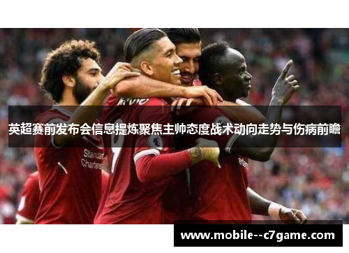 英超赛前发布会信息提炼聚焦主帅态度战术动向走势与伤病前瞻 英超赛前发布会信息提炼聚焦主帅态度战术动向走势与伤病前瞻