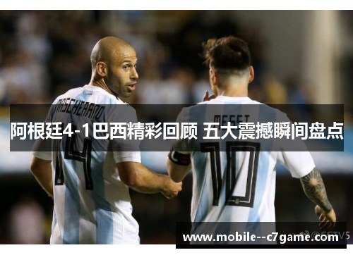 阿根廷4-1巴西精彩回顾 五大震撼瞬间盘点