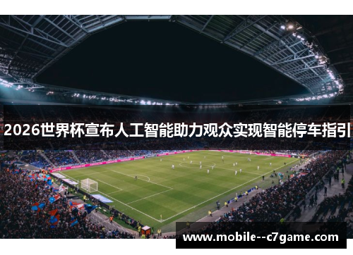 2026世界杯宣布人工智能助力观众实现智能停车指引 2026世界杯宣布人工智能助力观众实现智能停车指引