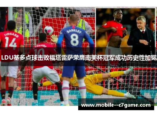 LDU基多点球击败福塔雷萨荣膺南美杯冠军成功历史性加冕 LDU基多点球击败福塔雷萨荣膺南美杯冠军成功历史性加冕