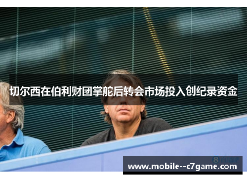 切尔西在伯利财团掌舵后转会市场投入创纪录资金 切尔西在伯利财团掌舵后转会市场投入创纪录资金