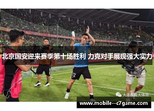 北京国安迎来赛季第十场胜利 力克对手展现强大实力 北京国安迎来赛季第十场胜利 力克对手展现强大实力
