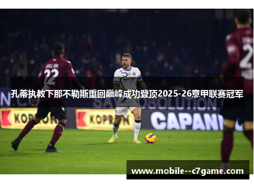 孔蒂执教下那不勒斯重回巅峰成功登顶2025-26意甲联赛冠军 孔蒂执教下那不勒斯重回巅峰成功登顶2025-26意甲联赛冠军