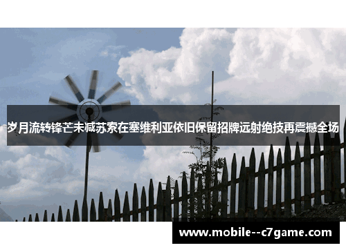 岁月流转锋芒未减苏索在塞维利亚依旧保留招牌远射绝技再震撼全场