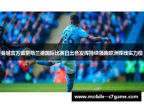 曼城官方盛赞哈兰德国际比赛日出色发挥持续领跑欧洲锋线实力榜 曼城官方盛赞哈兰德国际比赛日出色发挥持续领跑欧洲锋线实力榜