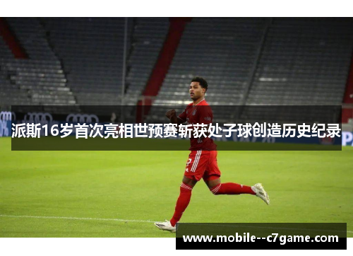 派斯16岁首次亮相世预赛斩获处子球创造历史纪录