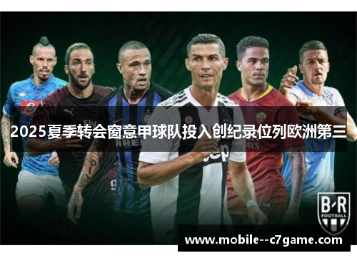 2025夏季转会窗意甲球队投入创纪录位列欧洲第三