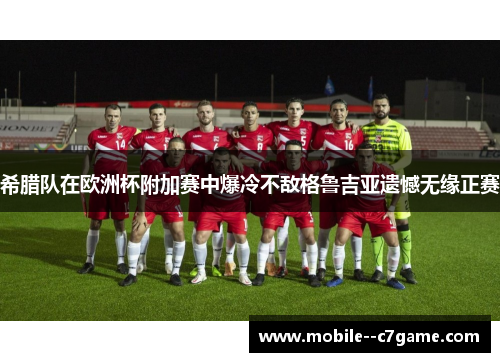希腊队在欧洲杯附加赛中爆冷不敌格鲁吉亚遗憾无缘正赛