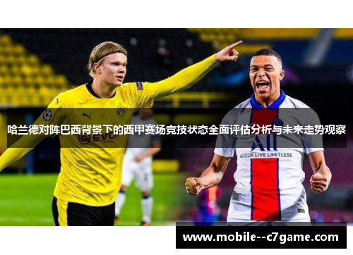 哈兰德对阵巴西背景下的西甲赛场竞技状态全面评估分析与未来走势观察 哈兰德对阵巴西背景下的西甲赛场竞技状态全面评估分析与未来走势观察