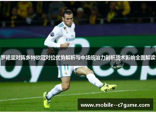 罗德里对阵多特欧冠对位优势解析与中场统治力剖析战术影响全面解读