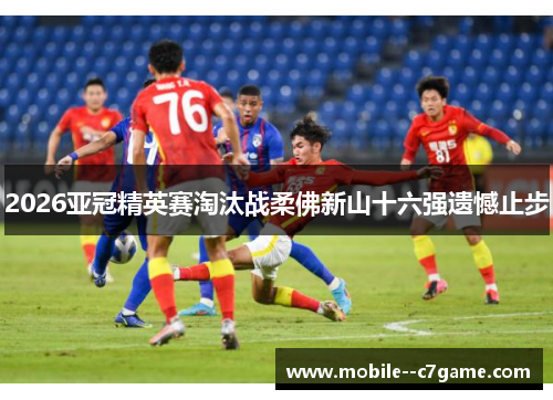 2026亚冠精英赛淘汰战柔佛新山十六强遗憾止步 2026亚冠精英赛淘汰战柔佛新山十六强遗憾止步