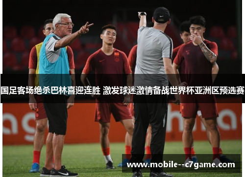 国足客场绝杀巴林喜迎连胜 激发球迷激情备战世界杯亚洲区预选赛 国足客场绝杀巴林喜迎连胜 激发球迷激情备战世界杯亚洲区预选赛