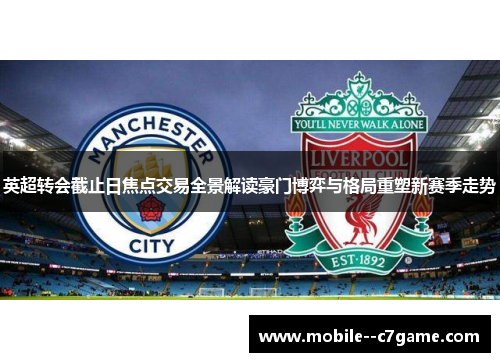 英超转会截止日焦点交易全景解读豪门博弈与格局重塑新赛季走势 英超转会截止日焦点交易全景解读豪门博弈与格局重塑新赛季走势