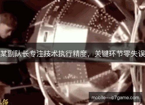 某副队长专注技术执行精度，关键环节零失误